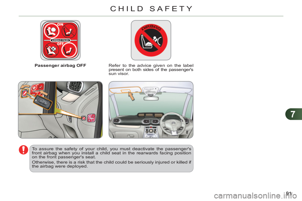 CITROEN C3 PICASSO 2011  Owners Manual 7
CHILD SAFETY
   
 
Passenger airbag OFF   
 
Refer to the advice given on the label 
present on both sides of the passengers 
sun visor.  
   
To assure the safety of your child, you must deactivat