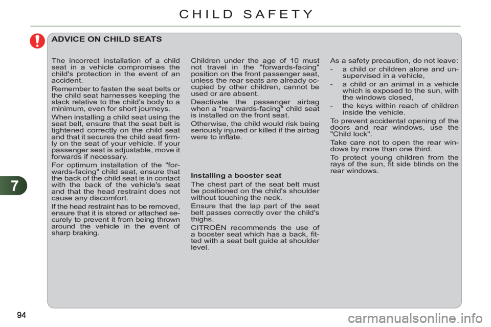 CITROEN C3 PICASSO 2011  Owners Manual 7
CHILD SAFETY
   
 
 
 
ADVICE ON CHILD SEATS
 
 
Installing a booster seat 
  The chest part of the seat belt must 
be positioned on the childs shoulder 
without touching the neck. 
  Ensure that t