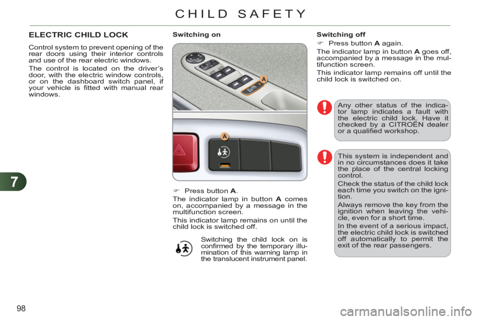 CITROEN C3 PICASSO 2011  Owners Manual 7
98
CHILD SAFETY
  This system is independent and 
in no circumstances does it take 
the place of the central locking 
control. 
  Check the status of the child lock 
each time you switch on the igni