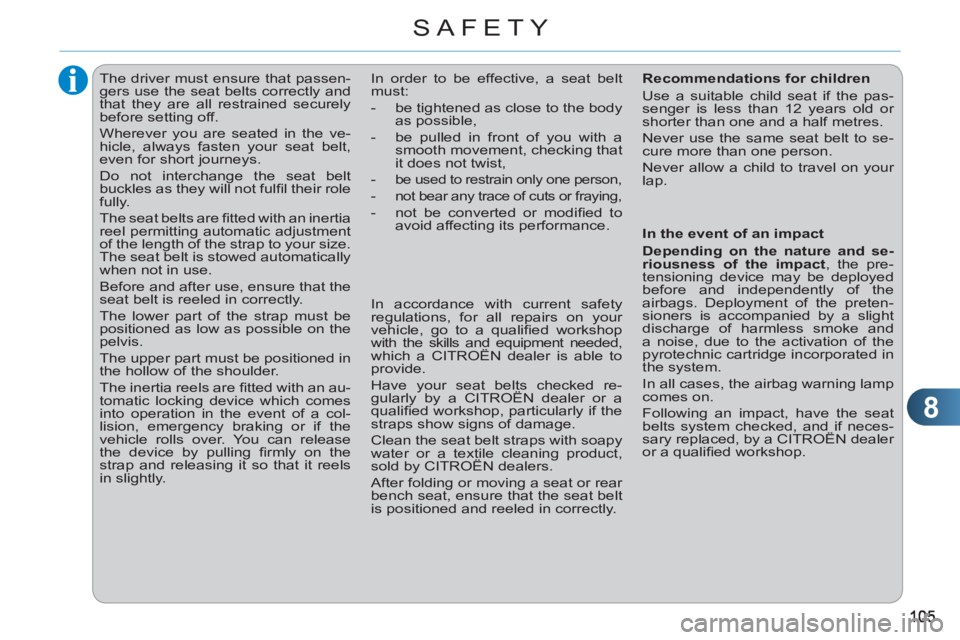 CITROEN C3 PICASSO 2010  Owners Manual 8
SAFETY
   
 
 
 
 
The driver must ensure that passen-
gers use the seat belts correctly and 
that they are all restrained securely 
before setting off. 
  Wherever you are seated in the ve-
hicle, 