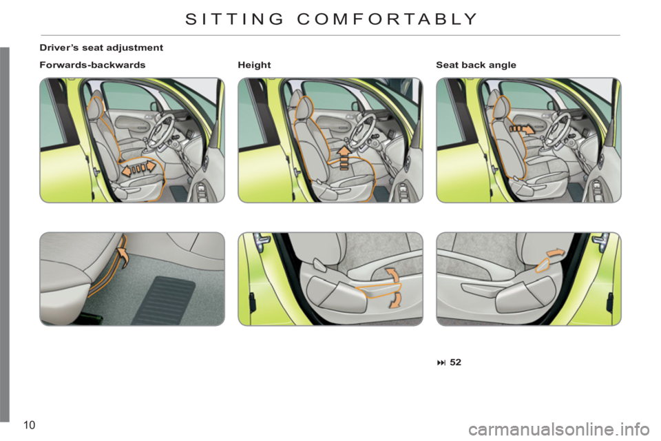 CITROEN C3 PICASSO 2010 User Guide 10
   
Driver’s seat adjustment 
   
Forwards-backwards 
 
   
 
� 
 52 
 
 
     
Seat back angle 
   
 
Height 
     
 
 SITTING COMFORTABLY  