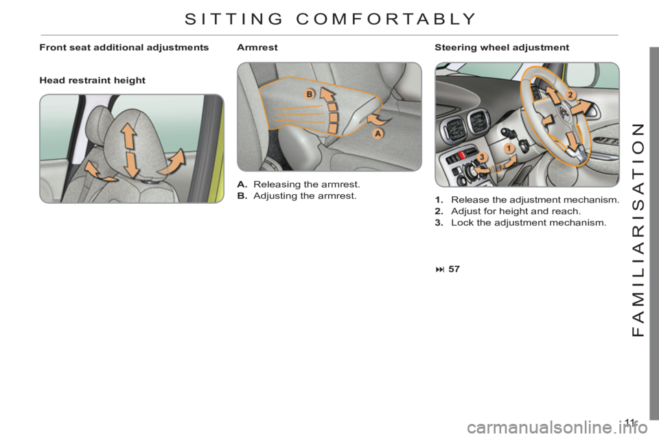 CITROEN C3 PICASSO 2010  Owners Manual 11
FAMILIARI
S
AT I
ON
   
Steering wheel adjustment 
   
 
1. 
  Release the adjustment mechanism. 
   
2. 
  Adjust for height and reach. 
   
3. 
  Lock the adjustment mechanism.      
Front seat a