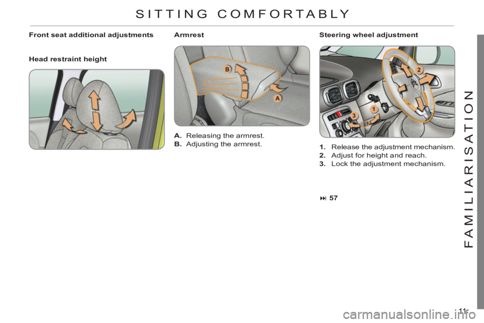 CITROEN C3 PICASSO 2010 User Guide 11
FAMILIARI
S
AT I
ON
   
Steering wheel adjustment 
   
 
1. 
  Release the adjustment mechanism. 
   
2. 
  Adjust for height and reach. 
   
3. 
  Lock the adjustment mechanism.      
Front seat a