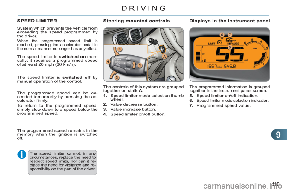 CITROEN C3 PICASSO 2010 Owners Manual 9
119
DRIVING
SPEED LIMITER 
  System which prevents the vehicle from 
exceeding the speed programmed by 
the driver. 
  When the programmed speed limit is 
reached, pressing the accelerator pedal in 