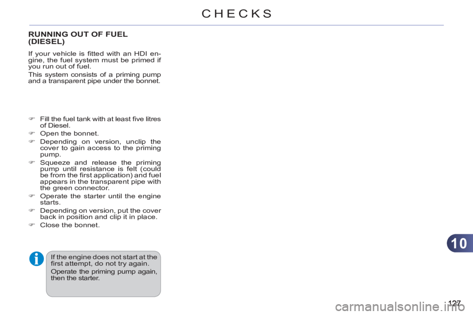 CITROEN C3 PICASSO 2010  Owners Manual 10
CHECKS
RUNNING OUT OF FUEL (DIESEL)
  If your vehicle is ﬁ tted with an HDI en-
gine, the fuel system must be primed if 
you run out of fuel. 
  This system consists of a priming pump 
and a tran