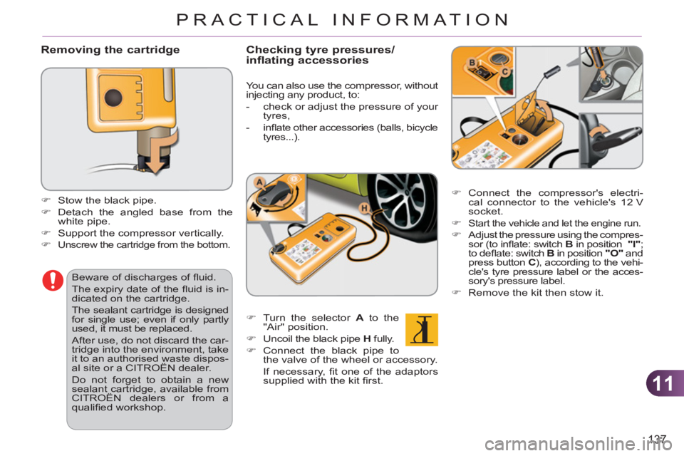 CITROEN C3 PICASSO 2010 Service Manual 11
137
PRACTICAL INFORMATION
   
Removing the cartridge
 
 
 
 
�) 
  Stow the black pipe. 
   
�) 
  Detach the angled base from the 
white pipe. 
   
�) 
  Support the compressor vertically. 
   
�)