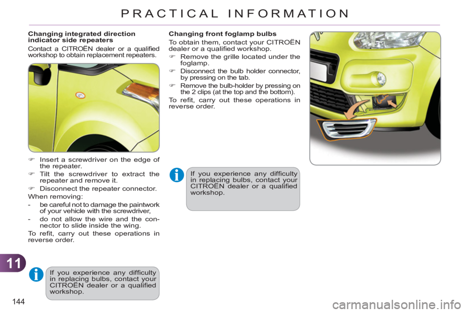 CITROEN C3 PICASSO 2010  Owners Manual 11
144
PRACTICAL INFORMATION
   
Changing integrated direction 
indicator side repeaters 
  Contact a CITROËN dealer or a qualiﬁ ed 
workshop to obtain replacement repeaters. 
   
 
�) 
  Insert a 