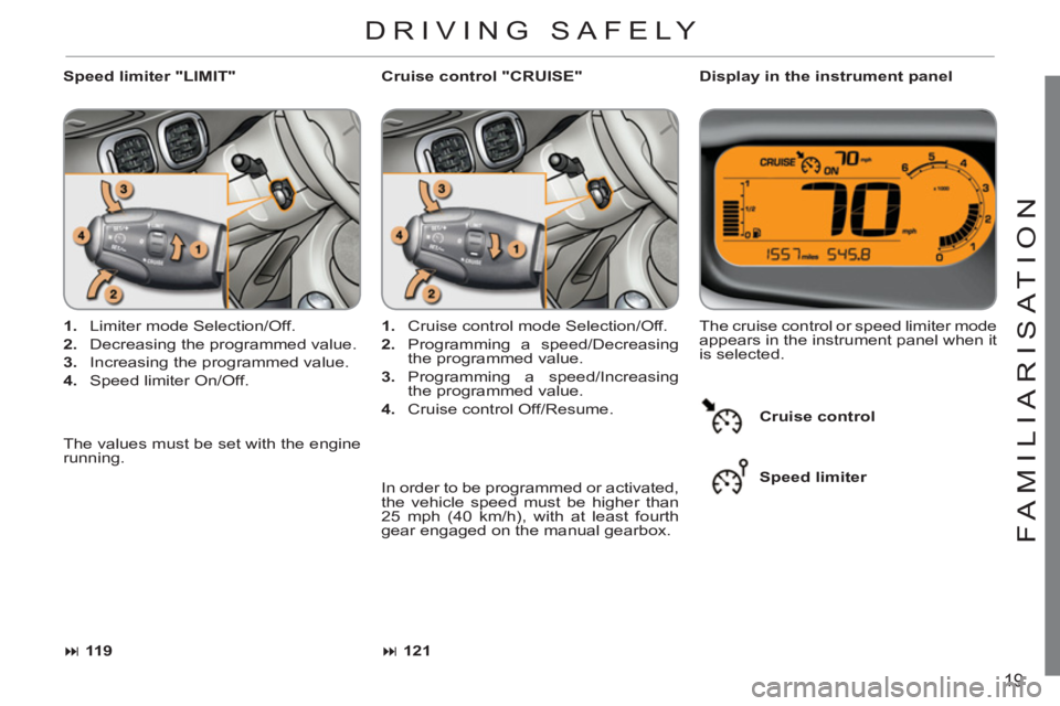 CITROEN C3 PICASSO 2010  Owners Manual 19
FAMILIARI
S
AT I
ON
   
Speed limiter "LIMIT"    
Display in the instrument panel 
   
 
1. 
  Limiter mode Selection/Off. 
   
2. 
  Decreasing the programmed value. 
   
3. 
  Increasing the prog