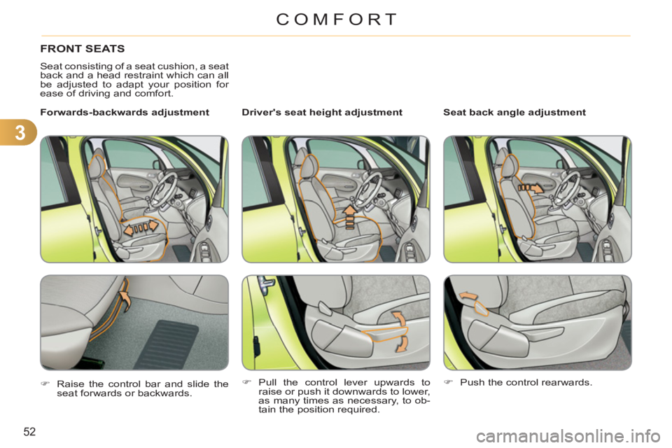 CITROEN C3 PICASSO 2010 Workshop Manual 3
52
COMFORT
FRONT SEATS 
  Seat consisting of a seat cushion, a seat 
back and a head restraint which can all 
be adjusted to adapt your position for 
ease of driving and comfort.  
   
Drivers seat
