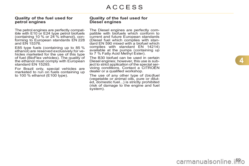 CITROEN C3 PICASSO 2010  Owners Manual 4
69
ACCESS
Quality of the fuel used for petrol engines 
   
The petrol engines are perfectly compat-
ible with E10 or E24 type petrol biofuels 
(containing 10 % or 24 % ethanol), con-
forming to Euro