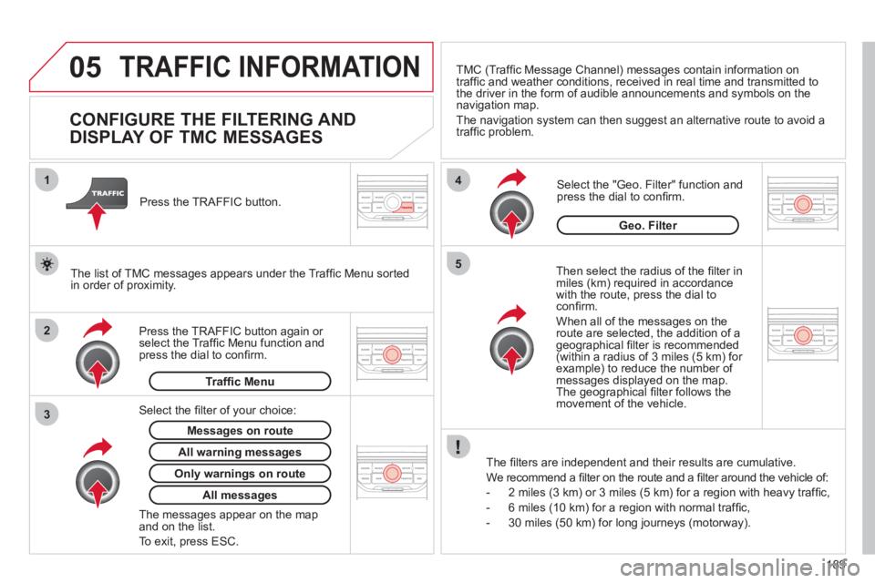 CITROEN C3 PICASSO 2009 Owners Manual 189
05
2 1
3
4
5
TRAFFIC INFORMATION
CONFIGURE THE FILTERING AND
DISPLAY OF TMC MESSAGES
Then select the radius of the fi lter in miles (km) required in accordance
with th CITROEN C3 PICASSO 2009 Owners Manual 189
05
2 1
3
4
5
TRAFFIC INFORMATION
CONFIGURE THE FILTERING AND
DISPLAY OF TMC MESSAGES
Then select the radius of the fi lter in miles (km) required in accordance
with th