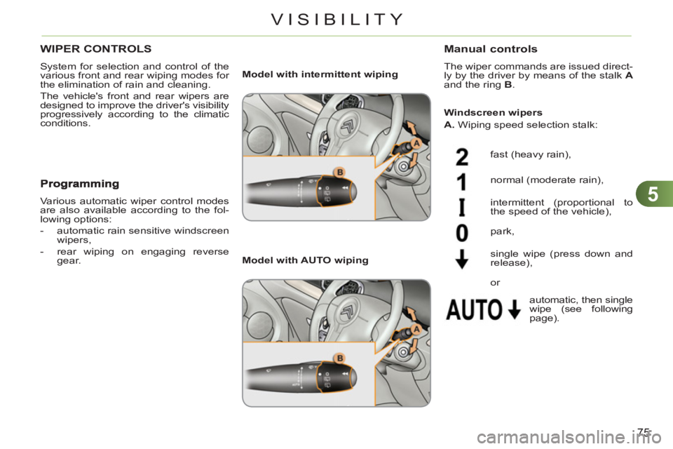 CITROEN C3 PICASSO 2009 Manual PDF 5
75
VISIBILITY
WIPER CONTROLS 
  System for selection and control of the 
various front and rear wiping modes for 
the elimination of rain and cleaning. 
  The vehicles front and rear wipers are 
de