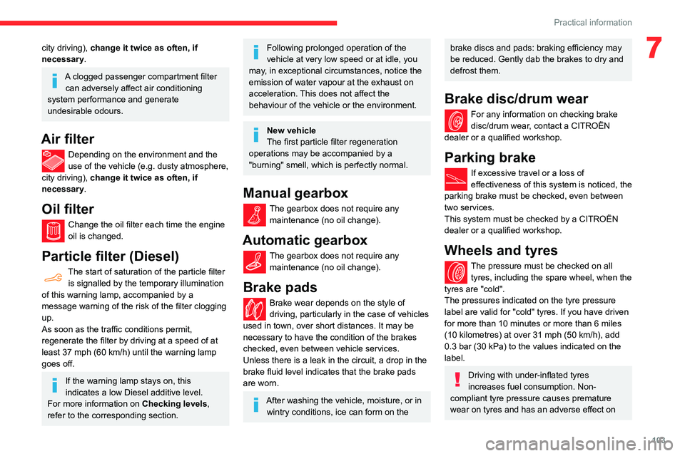 CITROEN C4 CACTUS 2023  Owners Manual 103
Practical information
7city driving), change it twice as often, if 
necessary.
A clogged passenger compartment filter 
can adversely affect air conditioning 
system performance and generate 
undes