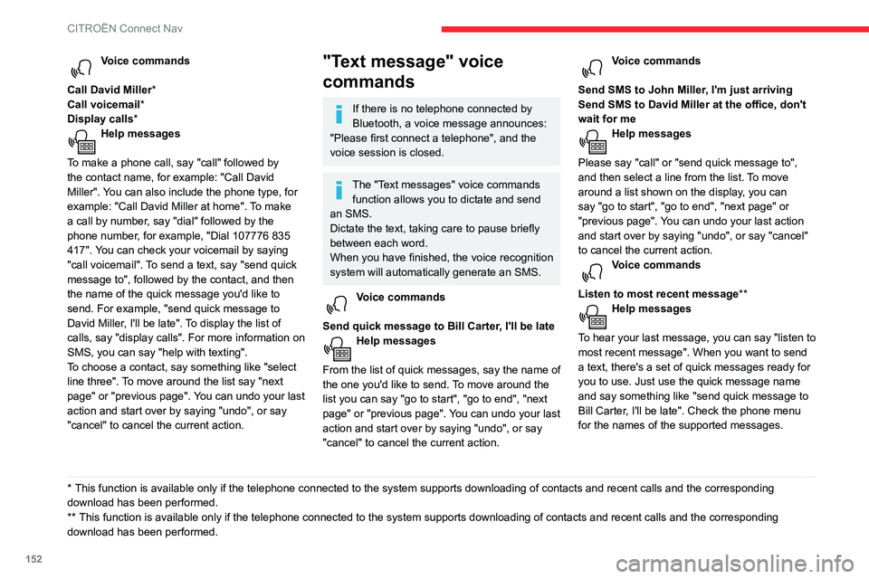 CITROEN C4 CACTUS 2023 Owners Manual 152
CITROËN Connect Nav
Voice commands
Call David Miller*
Call voicemail*
Display calls*
Help messages
To make a phone call, say "call" followed by
the contact name, for example: "Cal CITROEN C4 CACTUS 2023 Owners Manual 152
CITROËN Connect Nav
Voice commands
Call David Miller*
Call voicemail*
Display calls*
Help messages
To make a phone call, say "call" followed by
the contact name, for example: "Cal