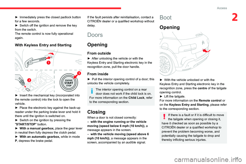 CITROEN C4 CACTUS 2023 Owners Manual 23
Access
2► Immediately press the closed padlock button 
for a few seconds.
►
 
Switch off the ignition and remove the key 
from the switch.
The remote control is now fully operational 
again.
Wi