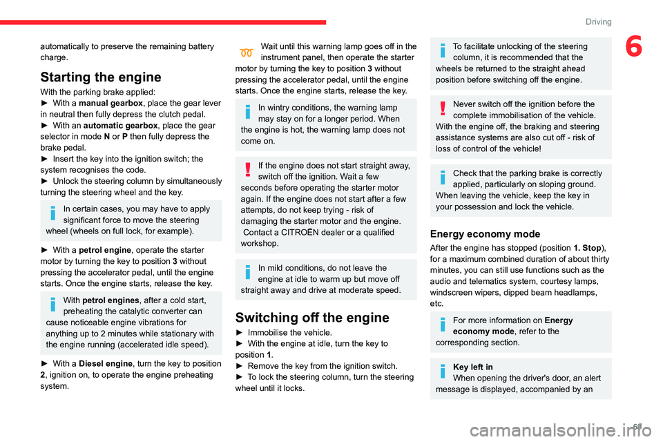 CITROEN C4 CACTUS 2023 User Guide 69
Driving
6automatically to preserve the remaining battery
charge.
Starting the engine
With the parking brake applied:
► With a manual gearbox, place the gear lever
in neutral then fully depress CITROEN C4 CACTUS 2023 User Guide 69
Driving
6automatically to preserve the remaining battery
charge.
Starting the engine
With the parking brake applied:
► With a manual gearbox, place the gear lever
in neutral then fully depress