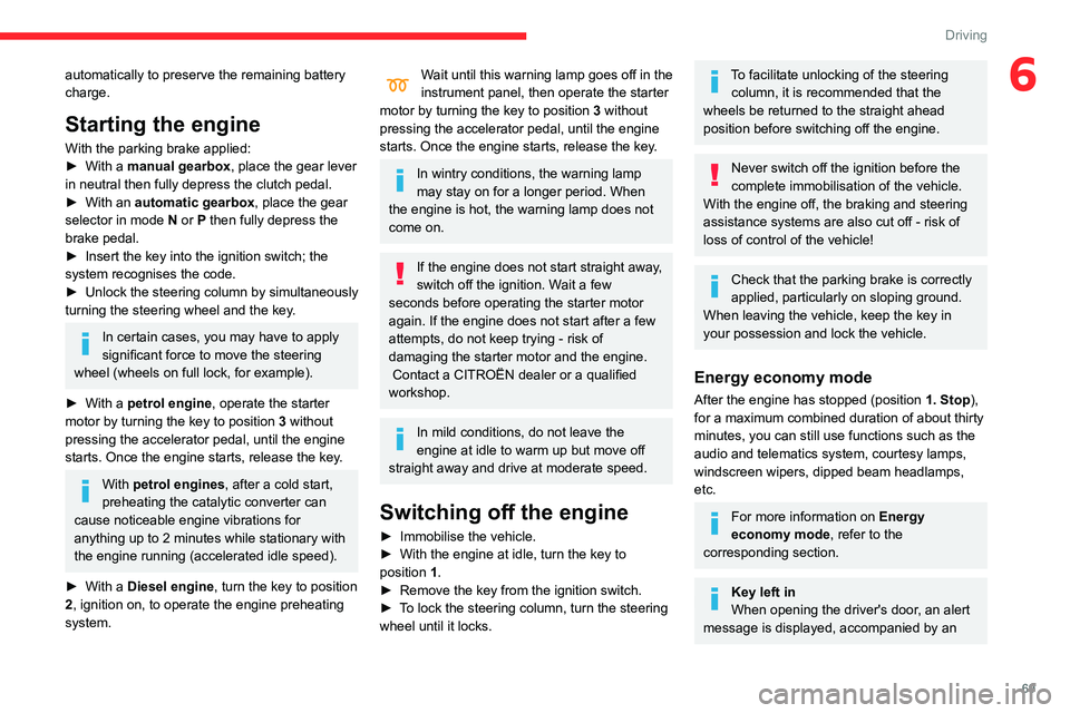 CITROEN C4 CACTUS 2023  Owners Manual 69
Driving
6automatically to preserve the remaining battery 
charge.
Starting the engine
With the parking brake applied:
► With a  manual gearbox, place the gear lever 
in neutral then fully depress