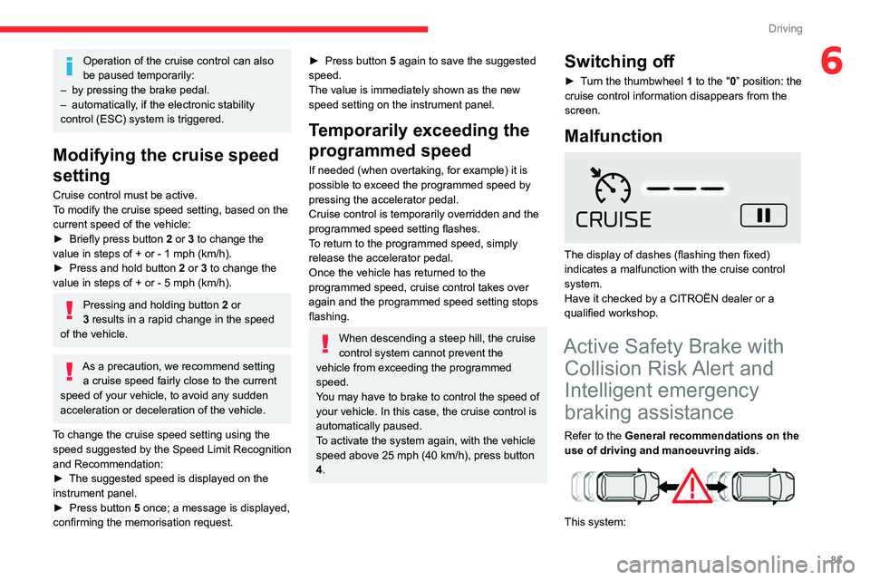 CITROEN C4 CACTUS 2023 Manual Online 85
Driving
6Operation of the cruise control can also
be paused temporarily:
–
by pressing the brake pedal.
–
automatically
, if the electronic stability
control (ESC) system is triggered.
CITROEN C4 CACTUS 2023 Manual Online 85
Driving
6Operation of the cruise control can also
be paused temporarily:
–
by pressing the brake pedal.
–
automatically
, if the electronic stability
control (ESC) system is triggered.