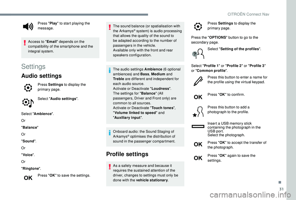 CITROEN C4 CACTUS 2021  Owners Manual 31
Settings
Audio settings
Press Settings to display the 
primary page.
Select " Audio settings ".
Select " Ambience ".
Or
" Balance "
Or
" Sound ".
Or
" Voice "