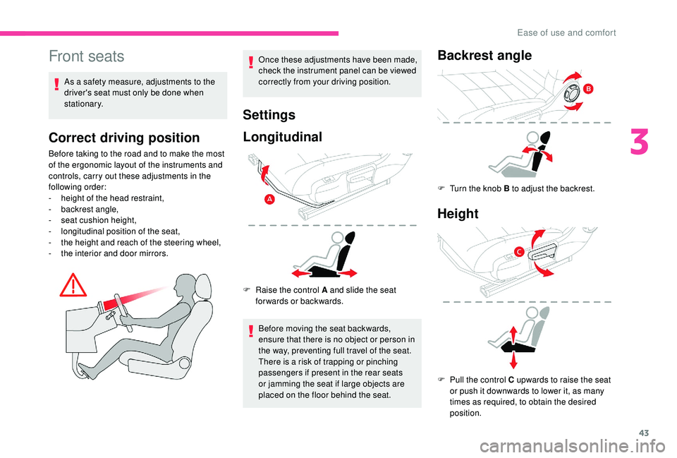 CITROEN C4 CACTUS 2021  Owners Manual 43
Front seats
As a safety measure, adjustments to the 
driver's seat must only be done when 
stationary.
Correct driving position
Before taking to the road and to make the most 
of the ergonomic 