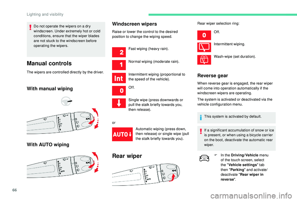CITROEN C4 CACTUS 2021  Owners Manual 66
Do not operate the wipers on a dry 
windscreen. Under extremely hot or cold 
conditions, ensure that the wiper blades 
are not stuck to the windscreen before 
operating the wipers.
Manual controls
