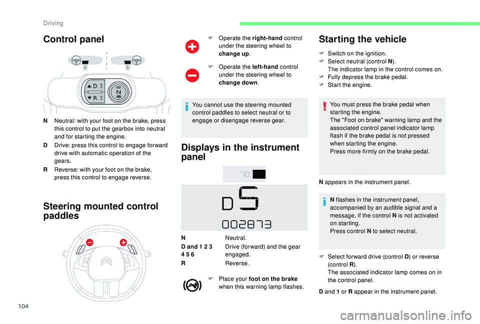 CITROEN C4 CACTUS 2017 Owners Manual 104
Control panel
NNeutral: with your foot on the brake, press 
this control to put the gearbox into neutral 
and for starting the engine.
D Drive: press this control to engage for ward 
drive with au