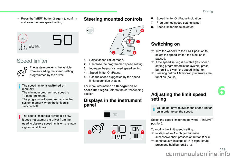 CITROEN C4 CACTUS 2017 Owners Guide 113
F Press the "MEM" button 2 again  to confirm 
and save the new speed setting.
Speed limiter
The system prevents the vehicle 
from exceeding the speed setting 
programmed by the driver.
The