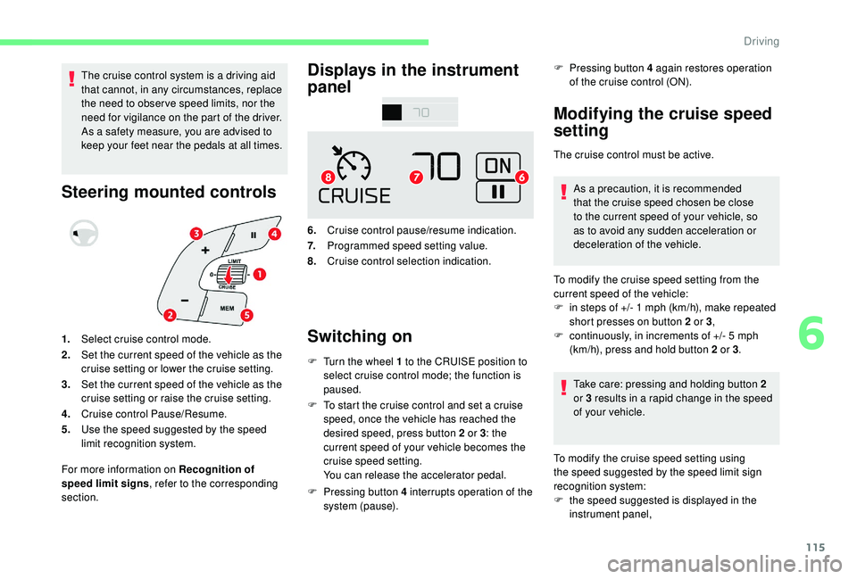 CITROEN C4 CACTUS 2017 Owners Guide 115
The cruise control system is a driving aid 
that cannot, in any circumstances, replace 
the need to obser ve speed limits, nor the 
need for vigilance on the part of the driver.
As a safety measur