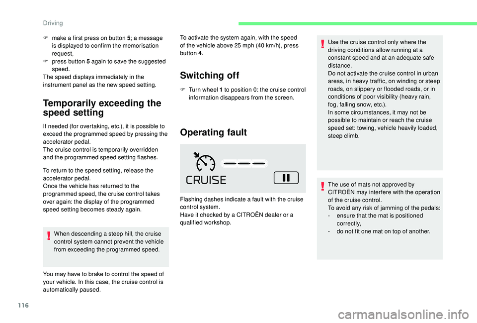 CITROEN C4 CACTUS 2017 Owners Guide 116
F make a first press on button 5; a message 
is displayed to confirm the memorisation 
request,
F
 
p
 ress button 5 again to save the suggested 
speed.
The speed displays immediately in the 
inst