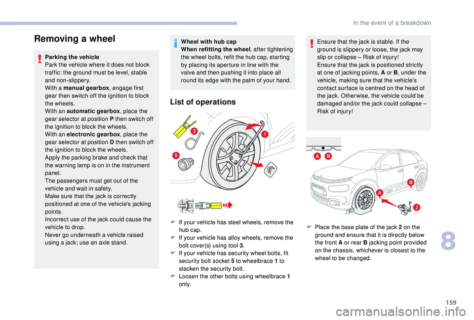 CITROEN C4 CACTUS 2017  Owners Manual 159
Removing a wheel
Parking the vehicle
Park the vehicle where it does not block 
traffic: the ground must be level, stable 
and non-slippery.
With a manual gearbox, engage first 
gear then switch of
