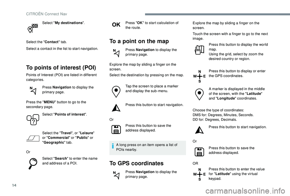 CITROEN C4 CACTUS 2017 Repair Manual 14
Select "My destinations ".
Select the " Contact" tab.
Select a contact in the list to start navigation.
To points of interest (POI)
Points of Interest (POI) are listed in different CITROEN C4 CACTUS 2017 Repair Manual 14
Select "My destinations ".
Select the " Contact" tab.
Select a contact in the list to start navigation.
To points of interest (POI)
Points of Interest (POI) are listed in different