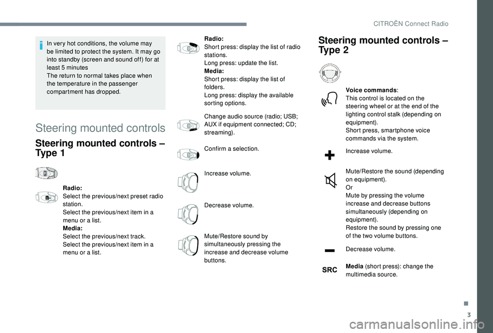 CITROEN C4 CACTUS 2017 Manual Online 3
In very hot conditions, the volume may 
be limited to protect the system. It may go 
into standby (screen and sound off) for at 
least 5 minutes
The return to normal takes place when 
the temperatur