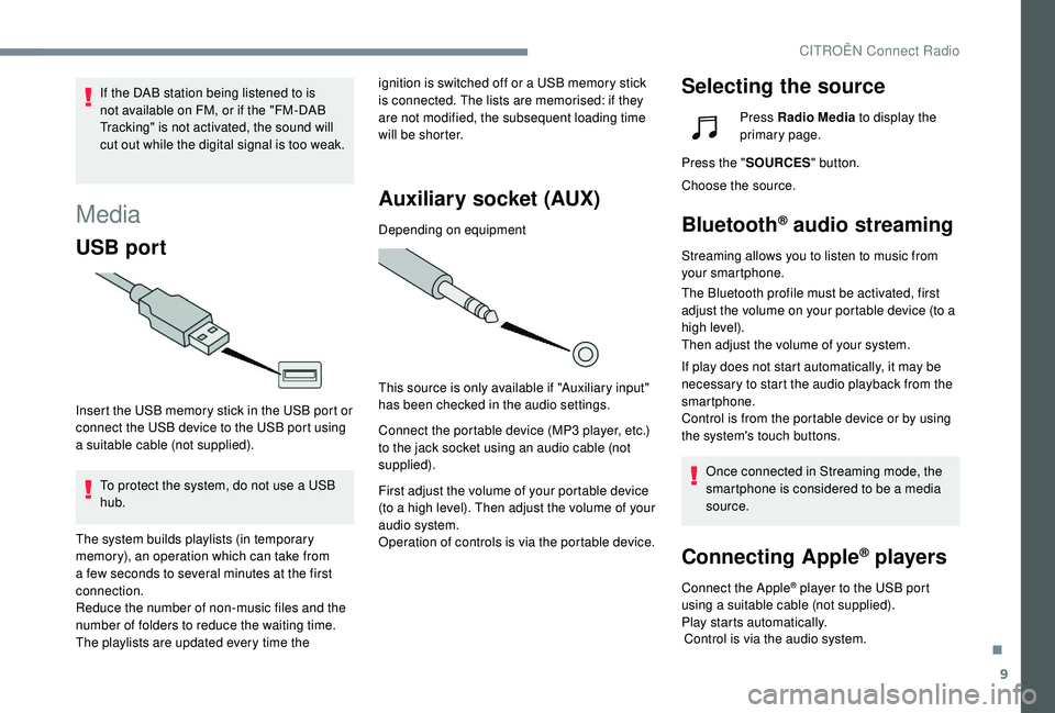CITROEN C4 CACTUS 2017  Owners Manual 9
Media
USB port
Insert the USB memory stick in the USB port or 
connect the USB device to the USB port using 
a suitable cable (not supplied).To protect the system, do not use a USB 
hub. ignition is