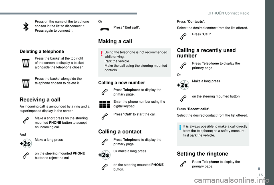 CITROEN C4 CACTUS 2017  Owners Manual 15
Press on the name of the telephone 
chosen in the list to disconnect it.
Press again to connect it.
Deleting a telephone
Press the basket at the top right 
of the screen to display a basket 
alongs