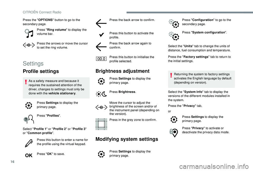 CITROEN C4 CACTUS 2017  Owners Manual 16
Press the "OPTIONS" button to go to the 
secondary page.
Press "Ring volume " to display the 
volume bar.
Press the arrows or move the cursor 
to set the ring volume.
Settings
Profi