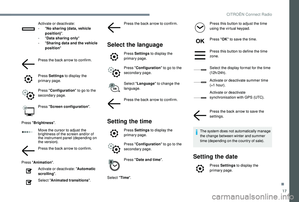 CITROEN C4 CACTUS 2017  Owners Manual 17
Activate or deactivate:
-  "No sharing (data, vehicle 
position) ".
-
  "Data sharing only "
-
  "Sharing data and the vehicle 
position "
Press the back arrow to confirm.
P
