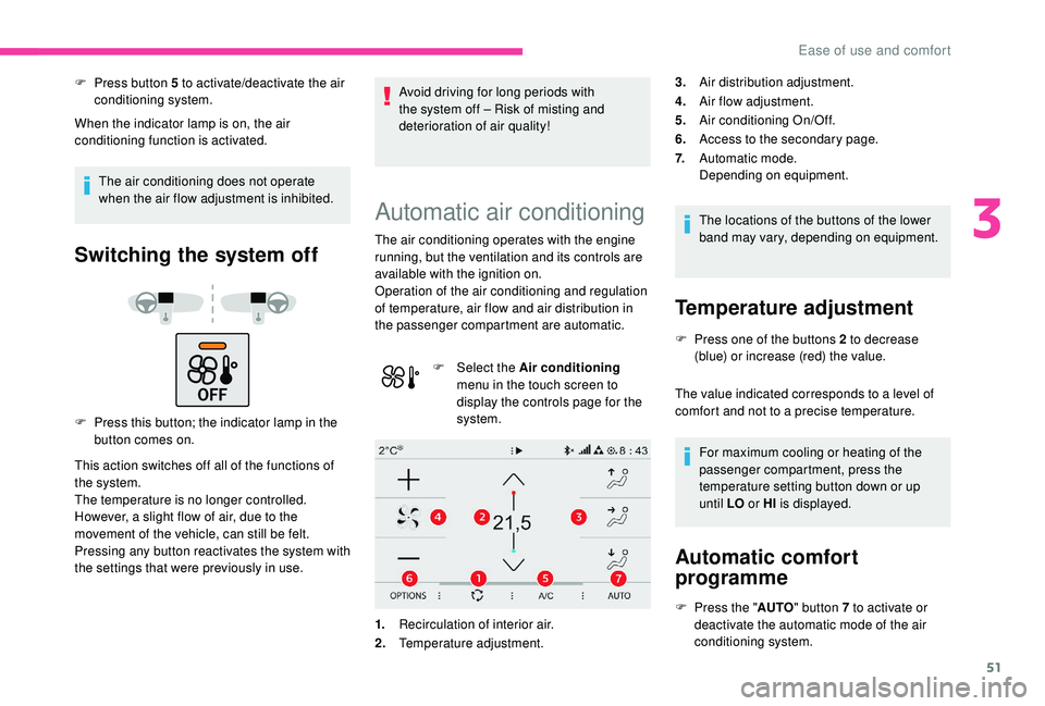 CITROEN C4 CACTUS 2017 User Guide 51
F Press button 5 to activate/deactivate the air conditioning system.
When the indicator lamp is on, the air 
conditioning function is activated.
The air conditioning does not operate 
when the air 