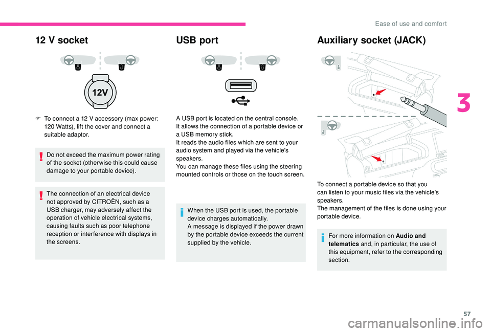 CITROEN C4 CACTUS 2017 User Guide 57
12 V socket
F To connect a 12 V accessory (max power: 120 Watts), lift the cover and connect a 
suitable adaptor.
Do not exceed the maximum power rating 
of the socket (other wise this could cause 