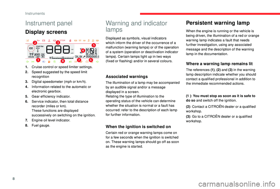 CITROEN C4 CACTUS 2017  Owners Manual 8
Instrument panel
Display screens
1.Cruise control or speed limiter settings.
2. Speed suggested by the speed limit 
recognition
3. Digital speedometer (mph or km/h).
4. Information related to the au