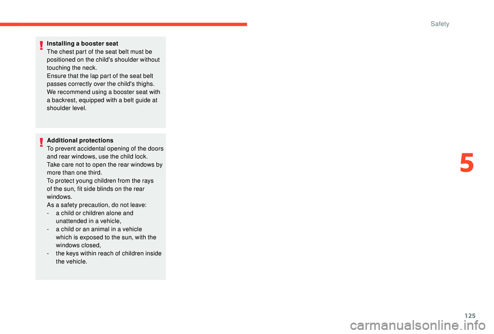 CITROEN C4 PICASSO 2022 Owners Manual 125
Installing a booster seat
The chest part of the seat belt must be 
positioned on the child's shoulder without 
touching the neck.
Ensure that the lap part of the seat belt 
passes correctly ov