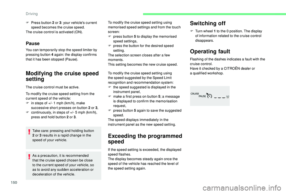 CITROEN C4 PICASSO 2020 Owners Manual 150
Pause
You can temporarily stop the speed limiter by
pressing button 4 again: the display confirms
that it has been stopped (Pause).
Modifying the cruise speed
setting
The cruise control must b CITROEN C4 PICASSO 2020 Owners Manual 150
Pause
You can temporarily stop the speed limiter by
pressing button 4 again: the display confirms
that it has been stopped (Pause).
Modifying the cruise speed
setting
The cruise control must b