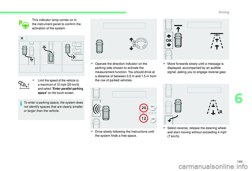 CITROEN C4 PICASSO 2020 Owners Guide 183
This indicator lamp comes on in 
the instrument panel to confirm the 
activation of the system.
F Limit the speed of the vehicle to a   maximum of 12   mph (20   km/h) 
and select " Enter para