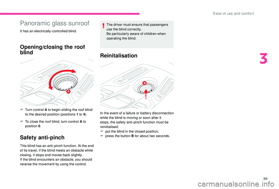 CITROEN C4 PICASSO 2020 Owners Manual 89
Panoramic glass sunroof
It has an electrically-controlled blind.
Opening/closing the roof
blind
F Turn control A to begin sliding the roof blind to the desired position (positions 1 to 4).
F
T CITROEN C4 PICASSO 2020 Owners Manual 89
Panoramic glass sunroof
It has an electrically-controlled blind.
Opening/closing the roof
blind
F Turn control A to begin sliding the roof blind to the desired position (positions 1 to 4).
F
T