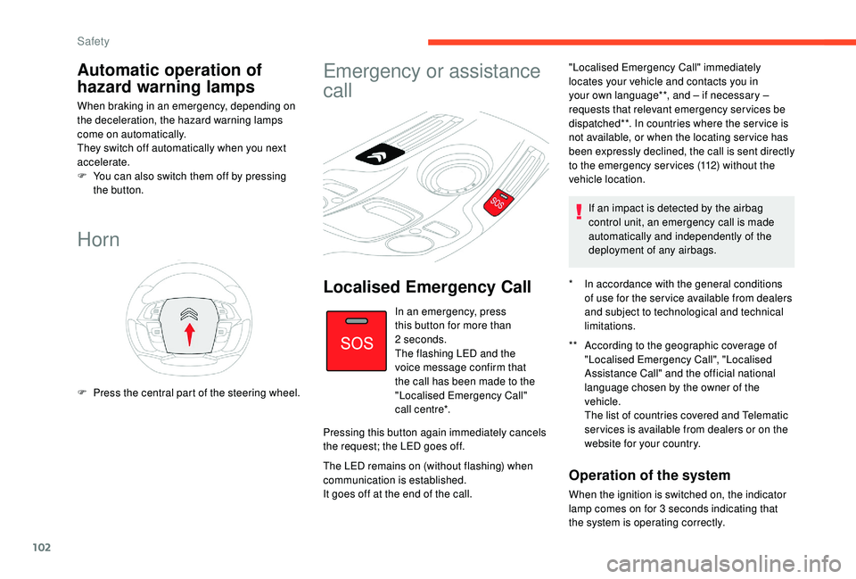 CITROEN C4 PICASSO 2019  Owners Manual 102
Automatic operation of 
hazard warning lamps
When braking in an emergency, depending on 
the deceleration, the hazard warning lamps 
come on automatically.
They switch off automatically when you n