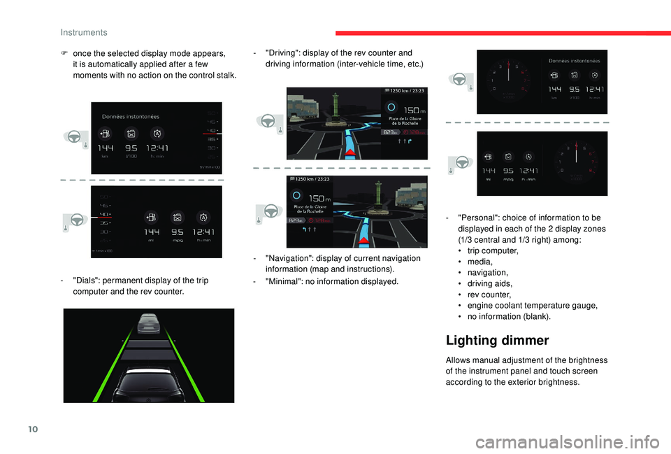 CITROEN C4 PICASSO 2019  Owners Manual 10
- "Dials": permanent display of the trip computer and the rev counter. -
 
"
 Navigation": display of current navigation 
information (map and instructions).
- " Minimal": n