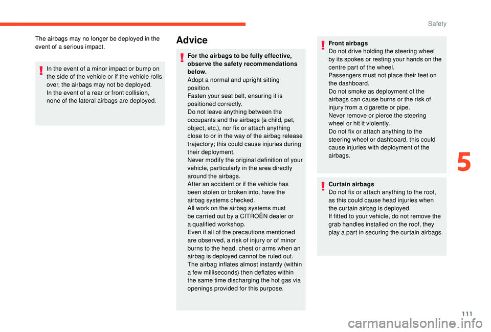 CITROEN C4 PICASSO 2019  Owners Manual 111
The airbags may no longer be deployed in the 
event of a  serious impact.
In the event of a
  minor impact or bump on 
the side of the vehicle or if the vehicle rolls 
over, the airbags may not be