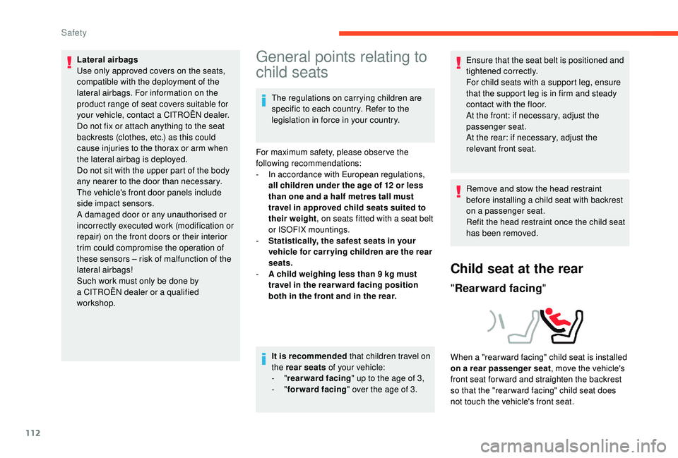 CITROEN C4 PICASSO 2019  Owners Manual 112
Lateral airbags
Use only approved covers on the seats, 
compatible with the deployment of the 
lateral airbags. For information on the 
product range of seat covers suitable for 
your vehicle, con