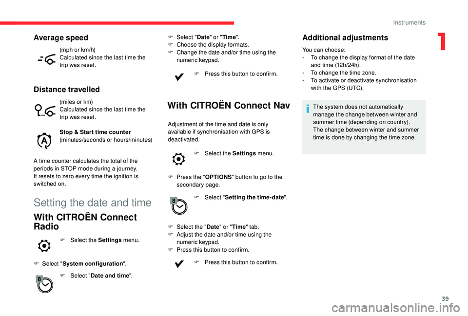 CITROEN C4 PICASSO 2019 Service Manual 39
(mph or km/h)
Calculated since the last time the 
trip was reset.
Distance travelled
(miles or km)
Calculated since the last time the 
trip was reset.
Stop & Star t time counter
(minutes/seconds or