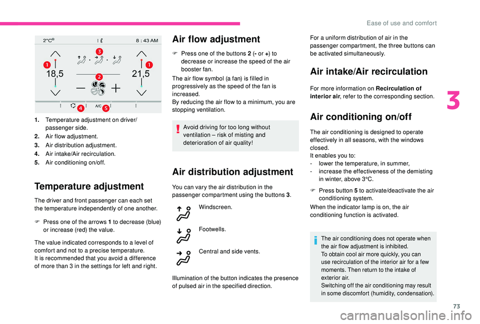 CITROEN C4 PICASSO 2019  Owners Manual 73
1.Temperature adjustment on driver/
passenger side.
2. Air flow adjustment.
3. Air distribution adjustment.
4. Air intake/Air recirculation.
5. Air conditioning on/off.
Temperature adjustment
The d