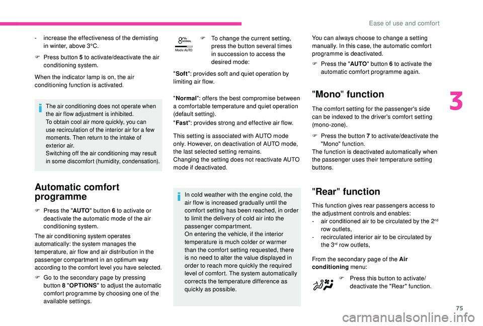 CITROEN C4 PICASSO 2019  Owners Manual 75
Mode AUTO
F Press button 5   to activate/deactivate the air 
conditioning system.
When the indicator lamp is on, the air 
conditioning function is activated.
The air conditioning does not operate w